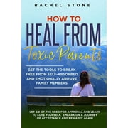 The Rachel Stone Collection: How to Heal from Toxic Parents: Get The Tools To Break Free From Self-Absorbed and Emotionally Abusive Family Members. Let Go of the Need for Approval and Learn to Love Yo