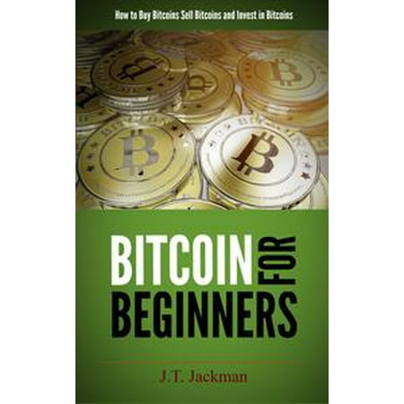 Bitcoin for Beginners - How to Buy Bitcoins, Sell Bitcoins, and Invest in Bitcoins -