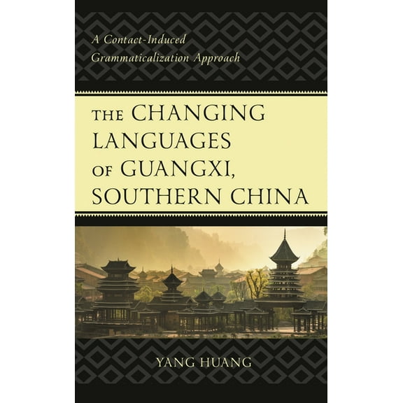 The Changing Languages of Guangxi, Southern China: A Contact-Induced Grammaticalization Approach, (Hardcover)