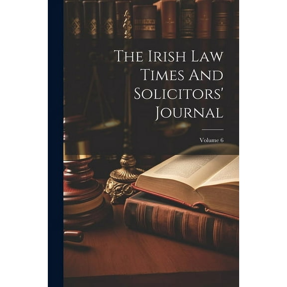 The Irish Law Times And Solicitors' Journal; Volume 6 (Paperback)