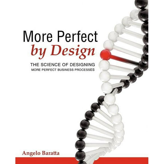 More Perfect by Design : The Science of Designing More Perfect Business Processes