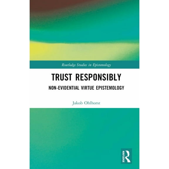 Routledge Studies in Epistemology Trust Responsibly: Non-Evidential Virtue Epistemology, (Hardcover)