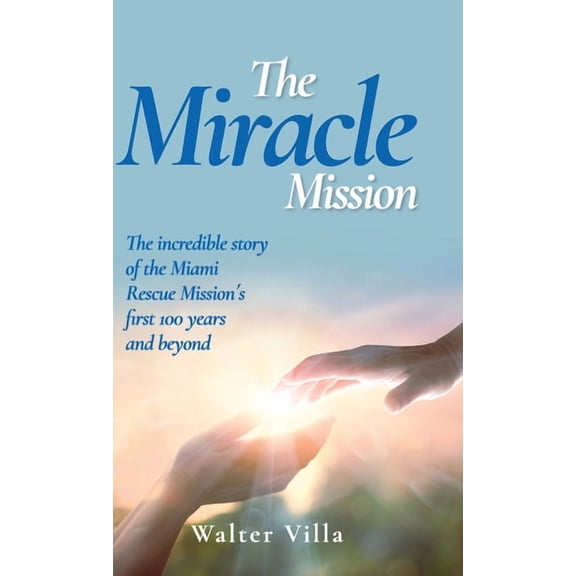 The Miracle Mission: The incredible story of the Miami Rescue Mission's first 100 years and beyond, (Hardcover)