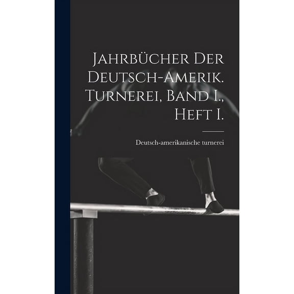 Jahrbücher der deutsch-Amerik. Turnerei, Band I., Heft I. (Hardcover)