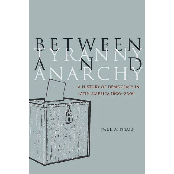 Social Science History Between Tyranny and Anarchy: A History of Democracy in Latin America, 1800-2006, (Hardcover)