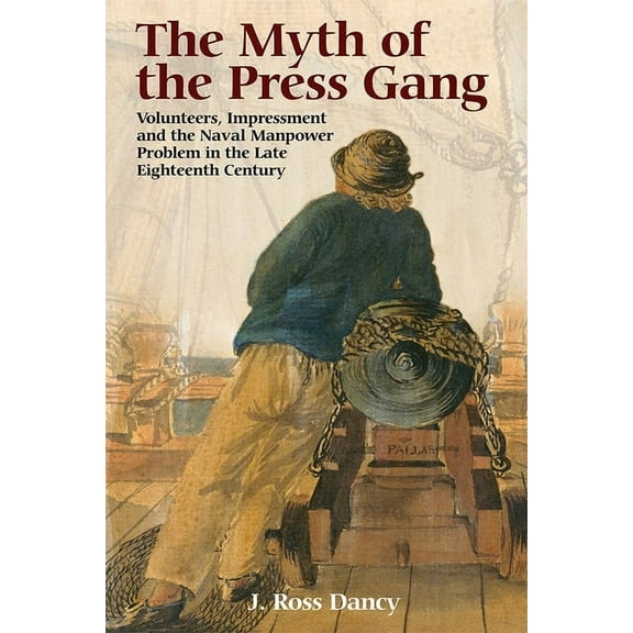 The Myth of the Press Gang: Volunteers, Impressment and the Naval Manpower Problem in the Late Eighteenth Century, (Paperback)
