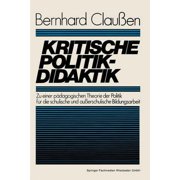 Kritische Politikdidaktik: Zu Einer PÃ¤dagogischen Theorie Der Politik FÃ¼r Die Schulische Und AuÃerschulische Bildungsarb, (Paperback)