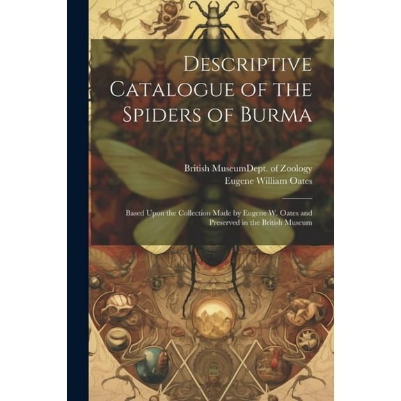 Descriptive Catalogue of the Spiders of Burma: Based Upon the Collection Made by Eugene W. Oates and Preserved in the British Museum (Paperback)