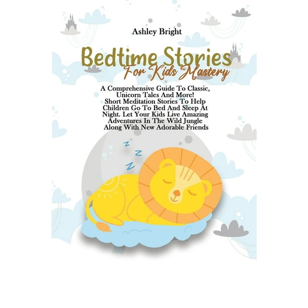 Bedtime Stories For Kids Mastery : A Comprehensive Guide To Classic, Unicorn Tales And More! Short Meditation Stories To Help Children Go To Bed And ...
