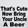 thumbnail image 3 of CafePress - Thats Cute. Now Bring Your Uncle A Beer T Shirt - Light T-Shirt - CP, 3 of 4