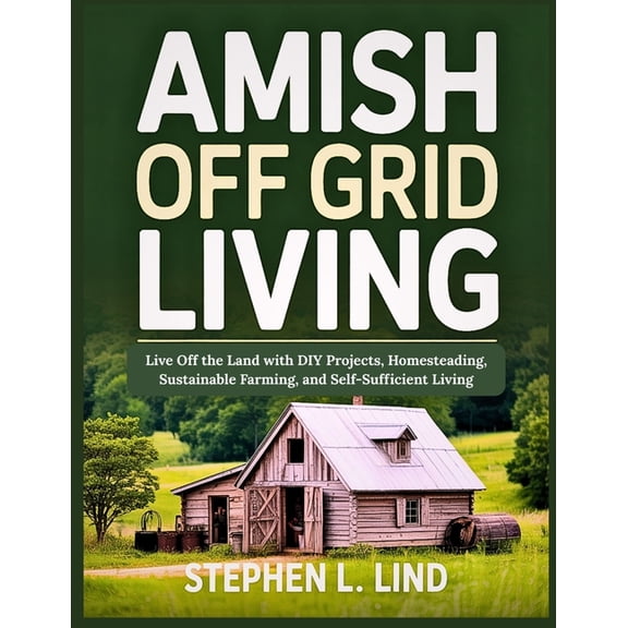 Amish off grid living: Live Off the Land with DIY Projects, Homesteading, Sustainable Farming, and Self-Sufficient Livin, (Paperback)
