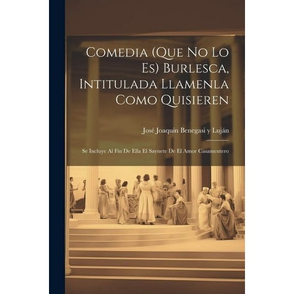 Comedia (que no lo es) burlesca, intitulada Llamenla como quisieren; se incluye al fin de ella el saynete de El amor casamentero (Paperback)