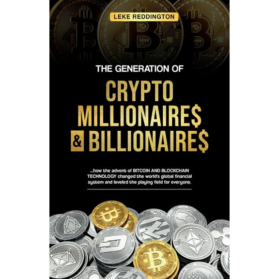 The Generation Of Crypto Millionaires & Billionaires, ...how the advent of Bitcoin & Blockchain Technology changed the w, (Paperback)