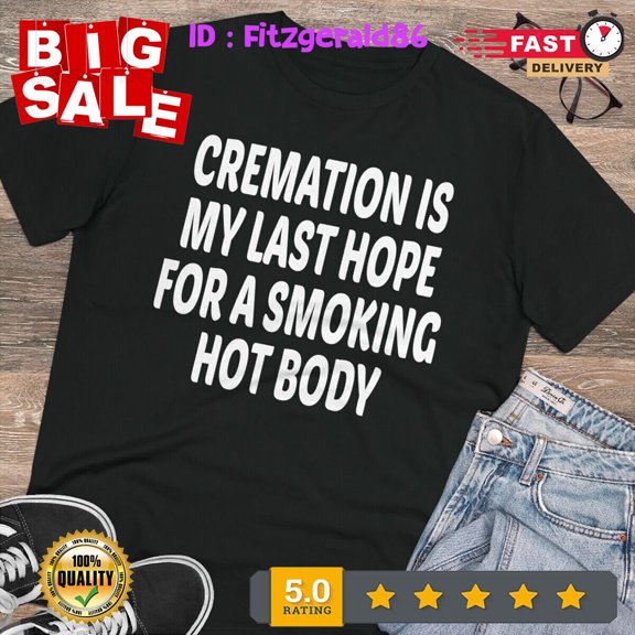 Cremation is my last hope for a smoking hot body T-Shirt S- 5XL
