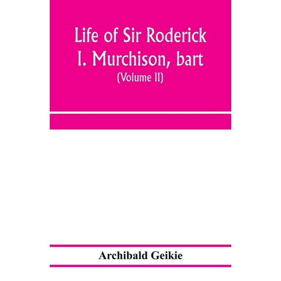 Life of Sir Roderick I. Murchison, bart.; K.C.B., F.R.S.; sometime director-general of the Geological survey of the Unit, (Paperback)