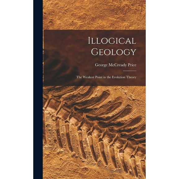 Illogical Geology : The Weakest Point in the Evolution Theory (Hardcover)