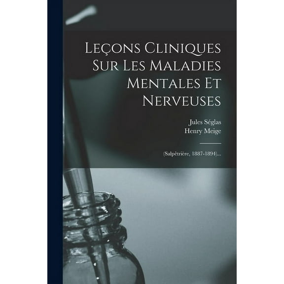 Leçons Cliniques Sur Les Maladies Mentales Et Nerveuses: (salpêtrière, 1887-1894)... (Paperback)