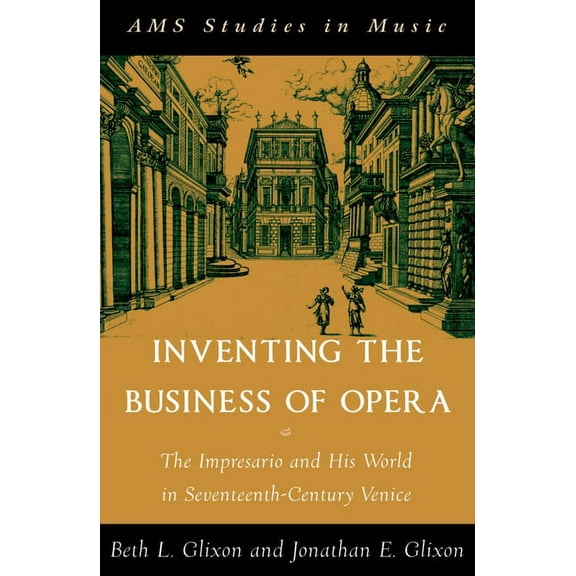 AMS Studies in Music Inventing the Business of Opera: The Impresario and His World in Seventeenth Century Venice, (Paperback)