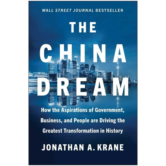 China Dream : How the Aspirations of Government, Business, and People Are Driving the Greatest Transformation in History