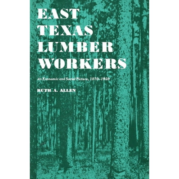 East Texas Lumber Workers: An Economic and Social Picture, 1870-1950, (Paperback)