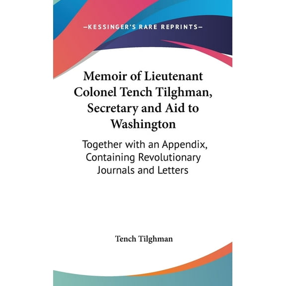 Memoir of Lieutenant Colonel Tench Tilghman, Secretary and Aid to Washington: Together with an Appendix, Containing Revolutionary Journals and Letters Hardcover 1437196861 9781437196863 Tench Tilghm