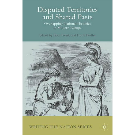 Writing the Nation Disputed Territories and Shared Pasts: Overlapping National Histories in Modern Europe, (Paperback)