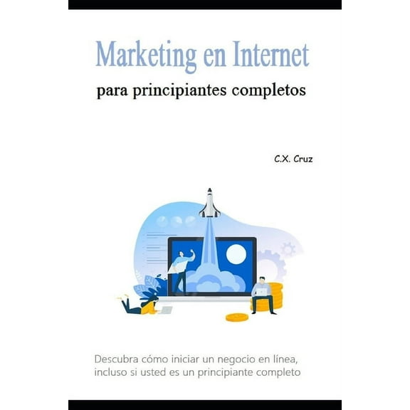 Marketing en Internet para principiantes completos : Descubra cómo iniciar un negocio en línea, incluso si usted es un principiante completo (Paperback)