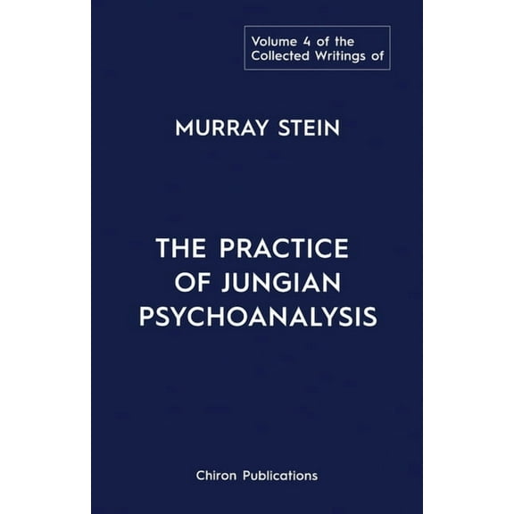 The Collected Writings of Murray Stein: Volume 4: The Practice of Jungian Psychoanalysis, (Paperback)