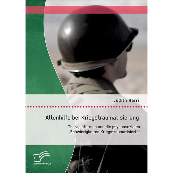Altenhilfe bei Kriegstraumatisierung: Therapieformen und die psychosozialen Schwierigkeiten Kriegstraumatisierter, (Paperback)