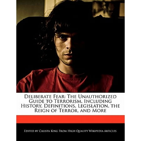 Deliberate Fear : The Unauthorized Guide to Terrorism, Including History, Definitions, Legislation, the Reign of Terror, and