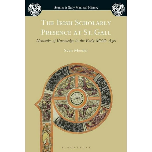 Studies in Early Medieval History The Irish Scholarly Presence at St. Gall: Networks of Knowledge in the Early Middle Ages, (Paperback)