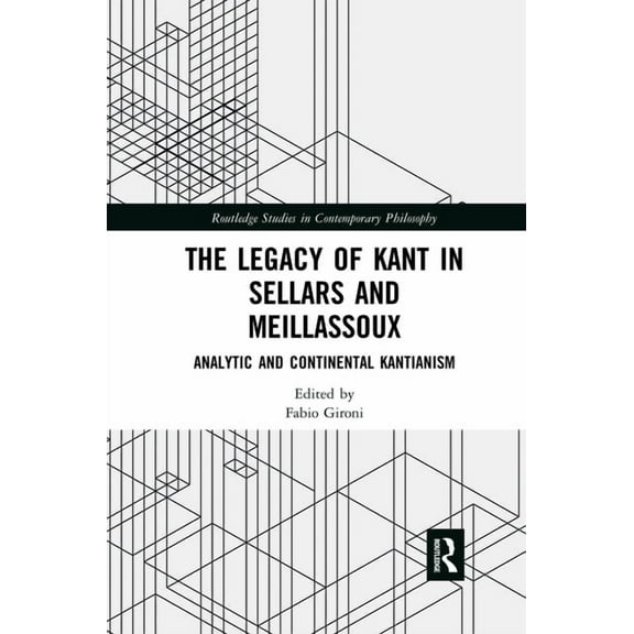 Routledge Studies in Contemporary Philos The Legacy of Kant in Sellars and Meillassoux: Analytic and Continental Kantianism, (Paperback)