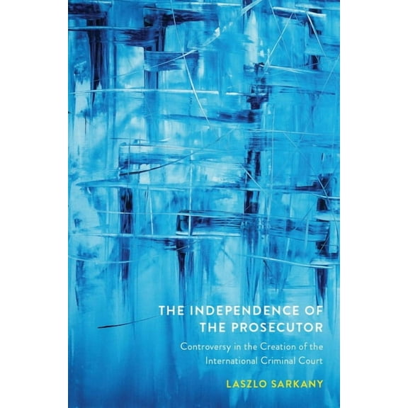 Law and Society The Independence of the Prosecutor: Controversy in the Creation of the International Criminal Court, (Hardcover)