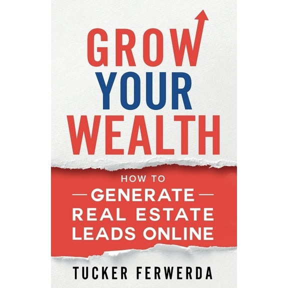 Grow Your Wealth: How To Generate Real Estate Leads Online (Paperback)