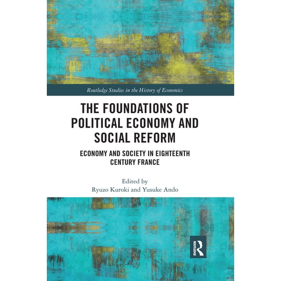 Routledge Studies in the History of Econ The Foundations of Political Economy and Social Reform: Economy and Society in Eighteenth Century France, (Paperback)