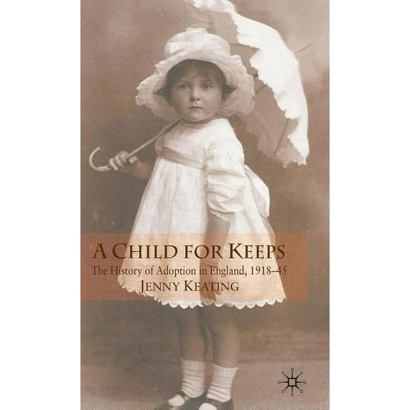 A Child for Keeps: The History of Adoption in England, 1918-45, (Hardcover)