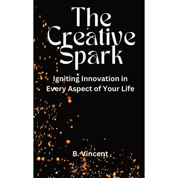 The Creative Spark: Igniting Innovation in Every Aspect of Your Life, (Paperback)