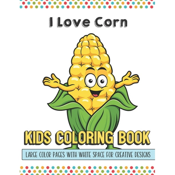 I Love Corn Kids Coloring Book Large Color Pages With White Space For Creative Designs Activity