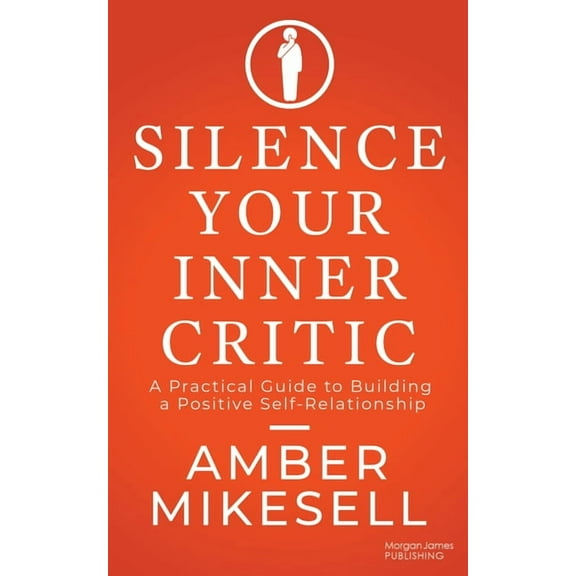 Silence Your Inner Critic: A Practical Guide to Building a Positive Self-Relationship, (Paperback)