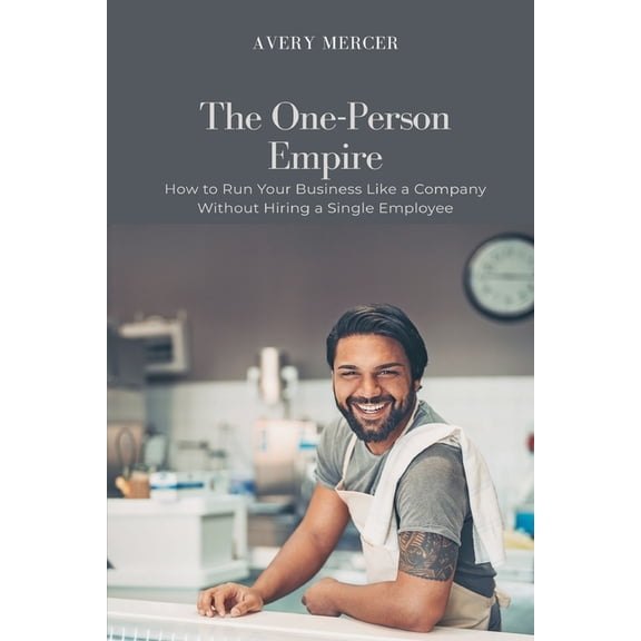 The One-Person Empire: How to Run Your Business Like a Company Without Hiring a Single Employee, (Paperback)