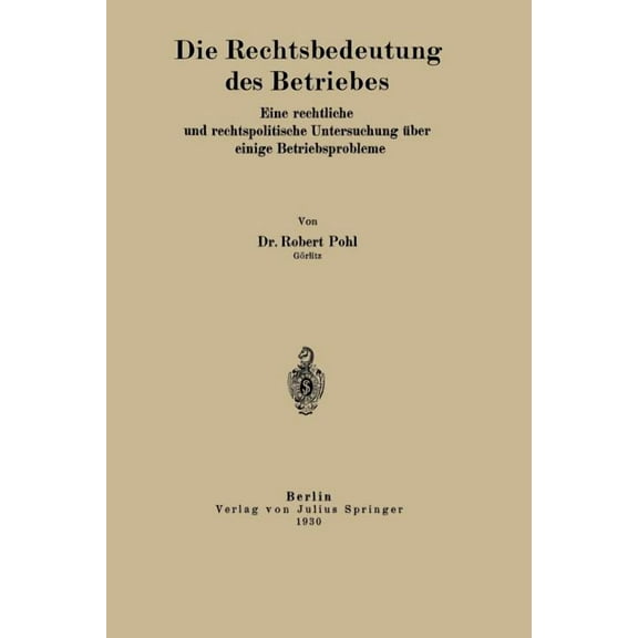 Die Rechtsbedeutung Des Betriebes: Eine Rechtliche Und Rechtspolitische Untersuchung Ãber Einige Betriebsprobleme, (Paperback)