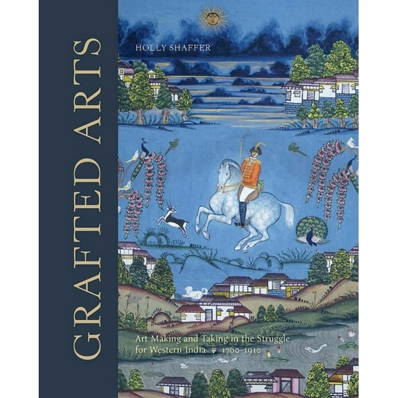 Grafted Arts : Art Making and Taking in the Struggle for Western India, 1760-1910 (Hardcover)