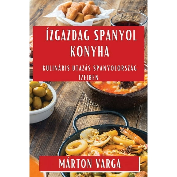 Ãzgazdag Spanyol Konyha: KulinÃ¡ris UtazÃ¡s SpanyolorszÃ¡g Ãzeiben, (Paperback)