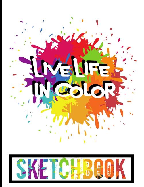 Live Life In Color Sketchbook : A Colorful 8.5x11 Sketchbook With 110 Pages  Of Sketch Paper For Drawing, Sketching And Doodling (Paperback) 
