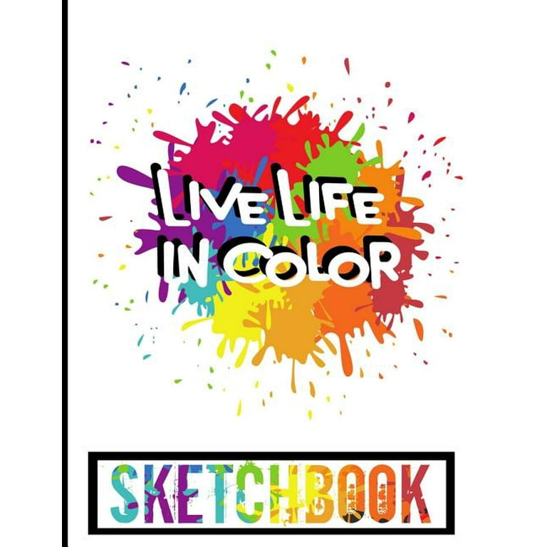 Live Life In Color Sketchbook : A Colorful 8.5x11 Sketchbook With 110 Pages  Of Sketch Paper For Drawing, Sketching And Doodling (Paperback) 