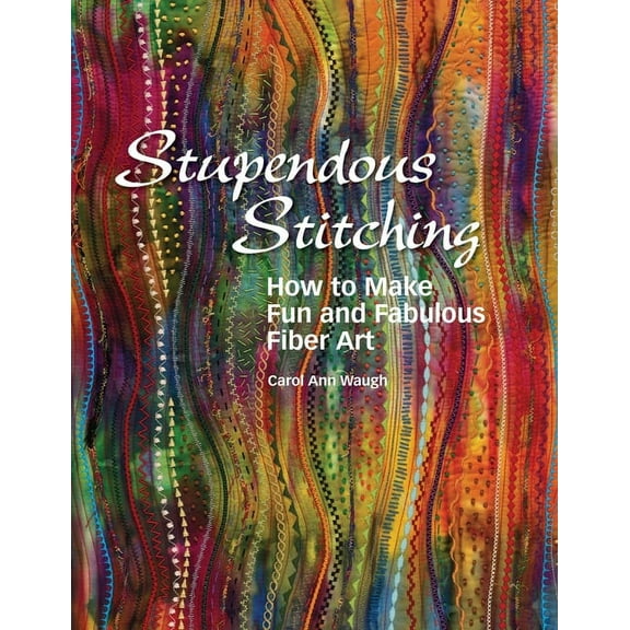 Stupendous Stitching: How to Make Fun and Fabulous Fiber Art, (Paperback)