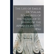 The Life of Emilie De Vialar, Foundress of the Sisters of St. Joseph of the Apparition (1797-1856), (Hardcover)
