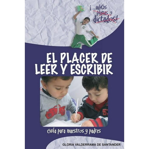 El Placer de Leer y Escribir: ...Adios Planas y Dictados! Guia Para Padres y Maestros