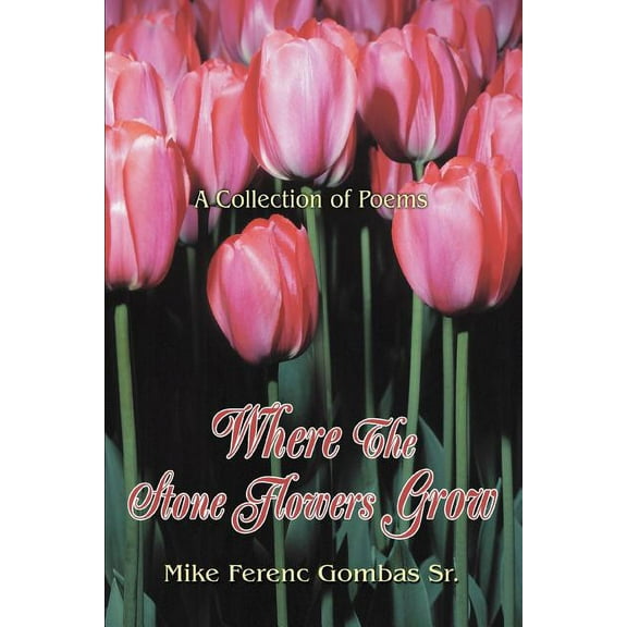 Where the Stone Flowers Grow : A Collection of Poems