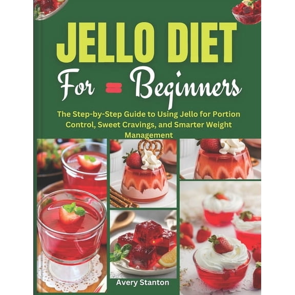 Jello Diet for Beginners: The Step-by-Step Guide to Using Jello for Portion Control, Sweet Cravings, and Smarter Weight , (Paperback)